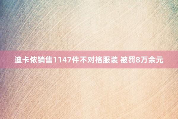 迪卡侬销售1147件不对格服装 被罚8万余元